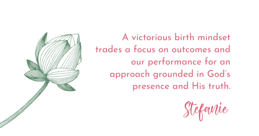A victorious birth mindset trades a focus on outcomes and our performance for an approach grounded in God's presence and His truth.