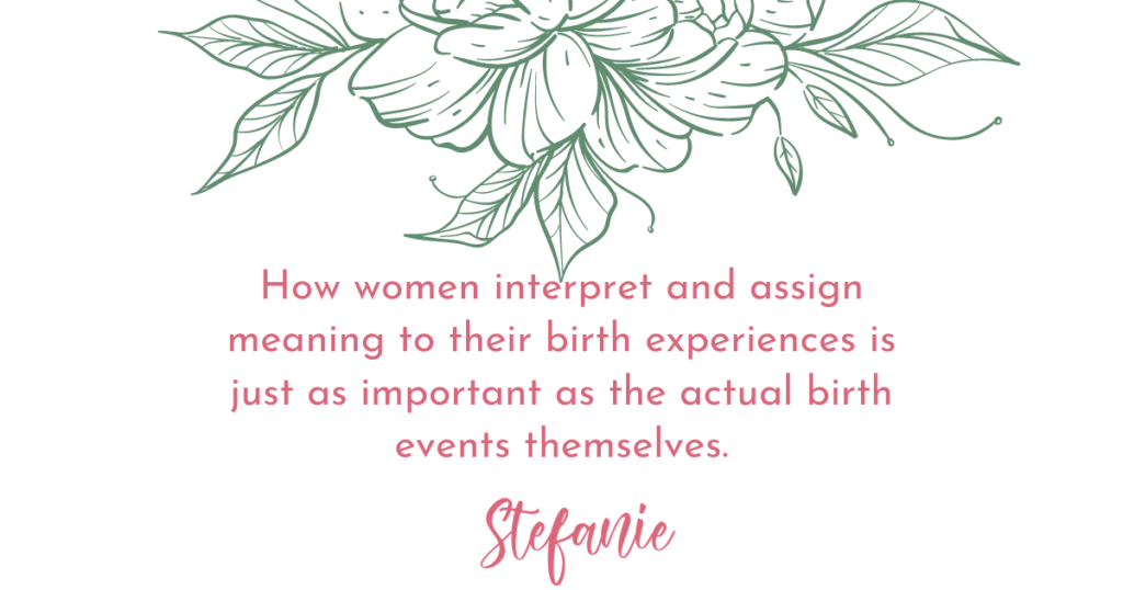 How women interpret and assign meaning to their birth experiences is just as important as the actual birth events themselves.